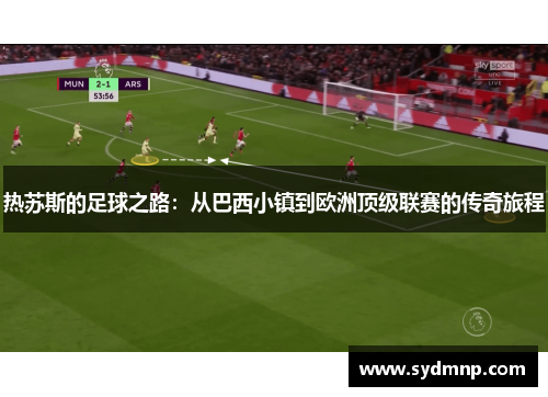 热苏斯的足球之路：从巴西小镇到欧洲顶级联赛的传奇旅程