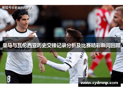 皇马与瓦伦西亚历史交锋记录分析及比赛精彩瞬间回顾